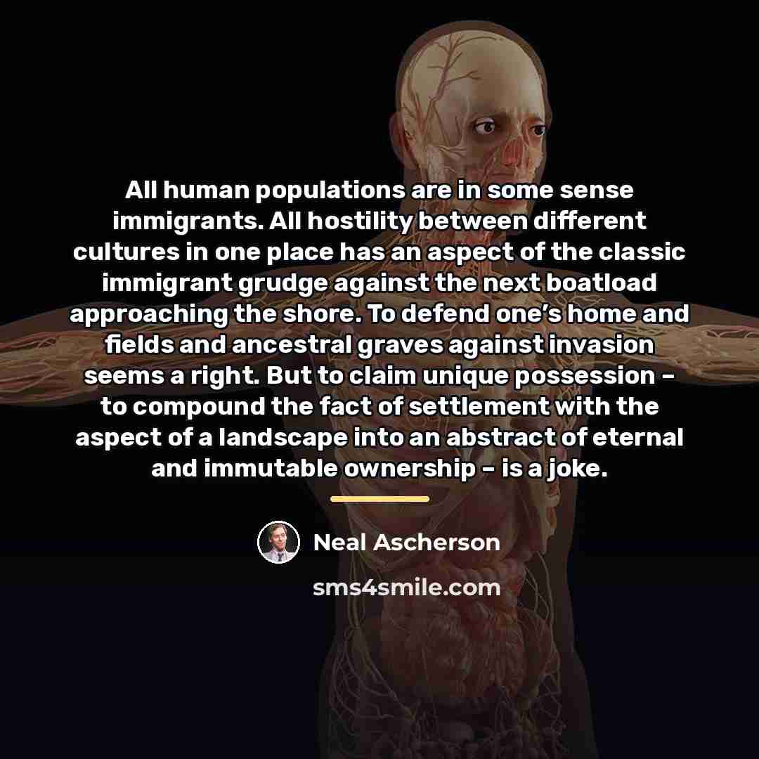 “All human populations are in some sense immigrants. All hostility…” quote by Neal Ascherson