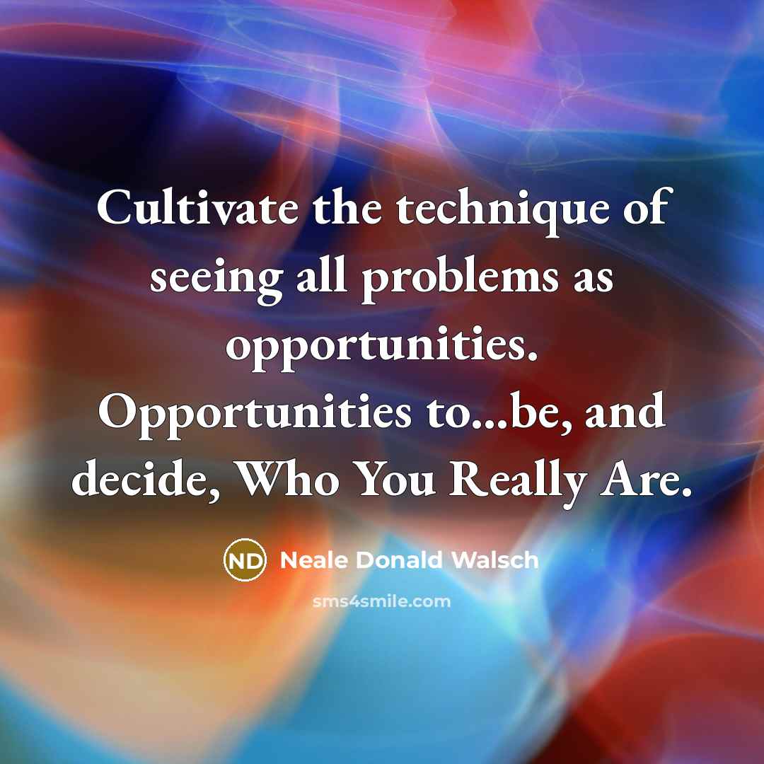 “Cultivate the technique of seeing all problems as opportunities. Opportunities…” quote by Neale Donald Walsch
