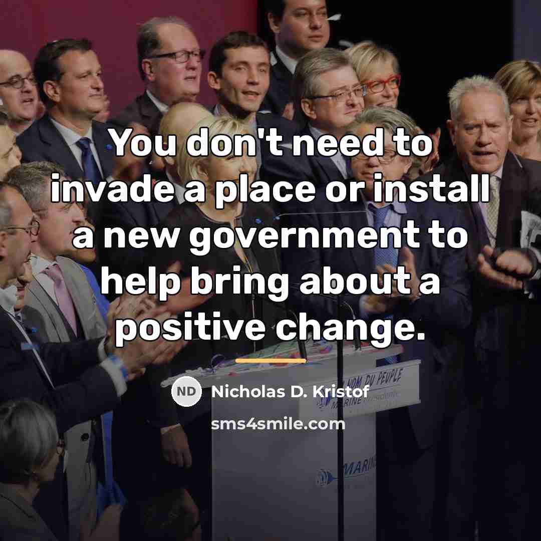 “You don't need to invade a place or install a…” quote by Nicholas D. Kristof