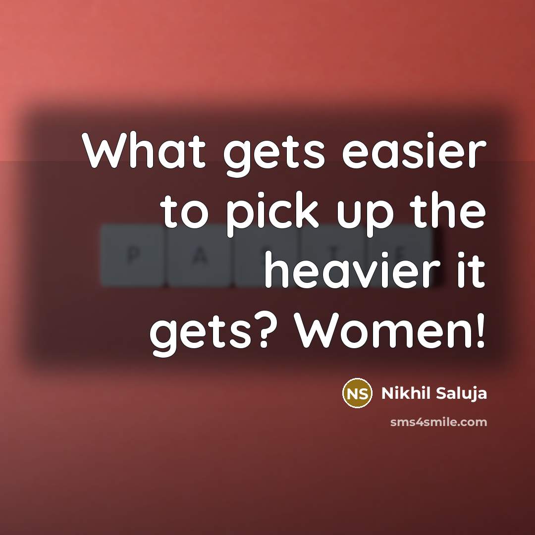 “What gets easier to pick up the heavier it gets? Women!” quote by Nikhil Saluja