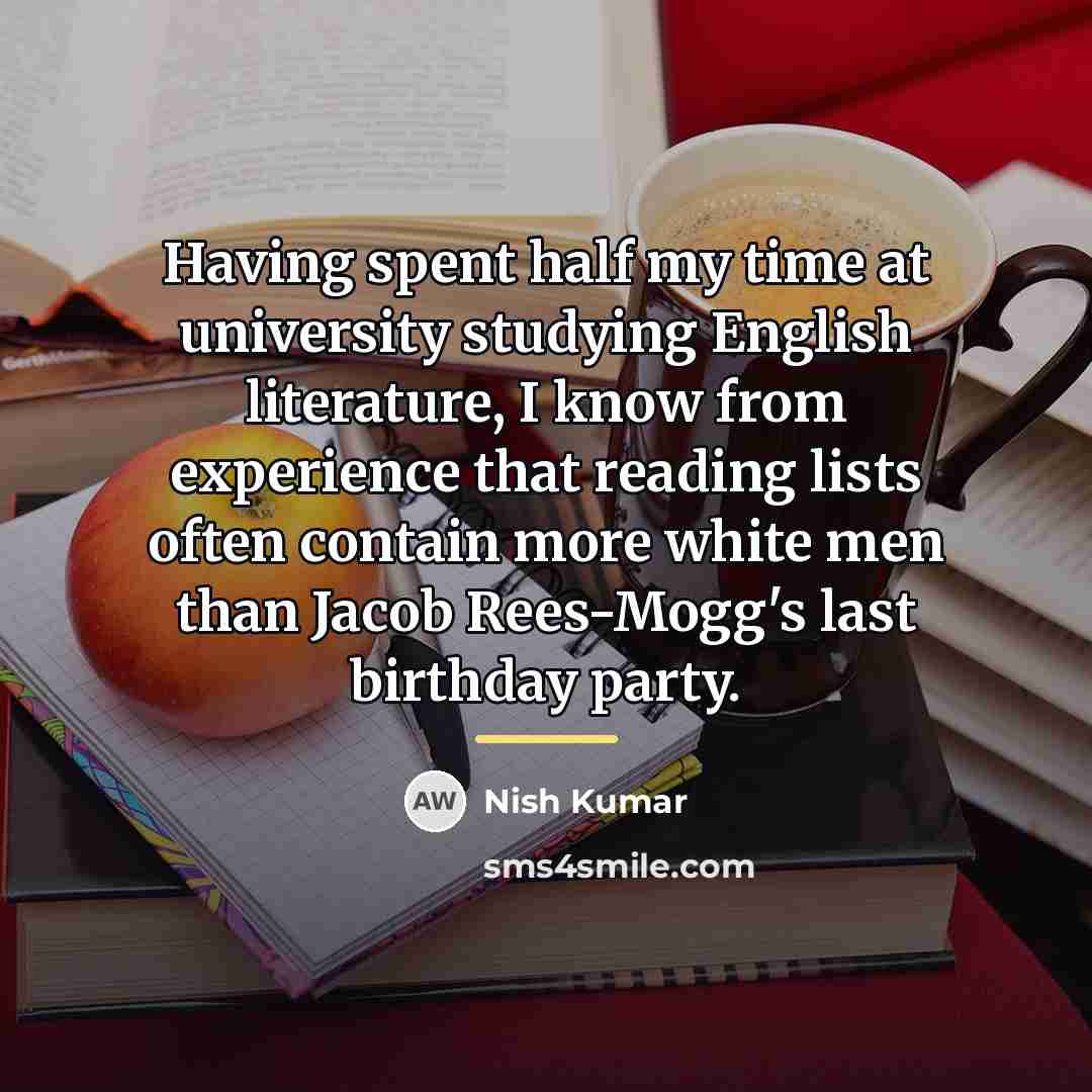 “Having spent half my time at university studying English literature,…” quote by Nish Kumar