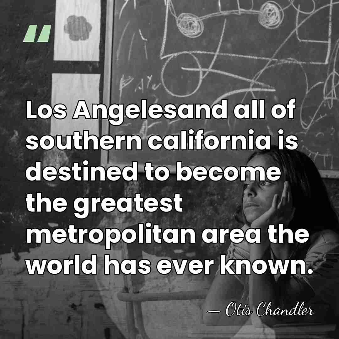 Los Angelesand all of southern california is destined to become the greatest&hellip; - Otis Chandler