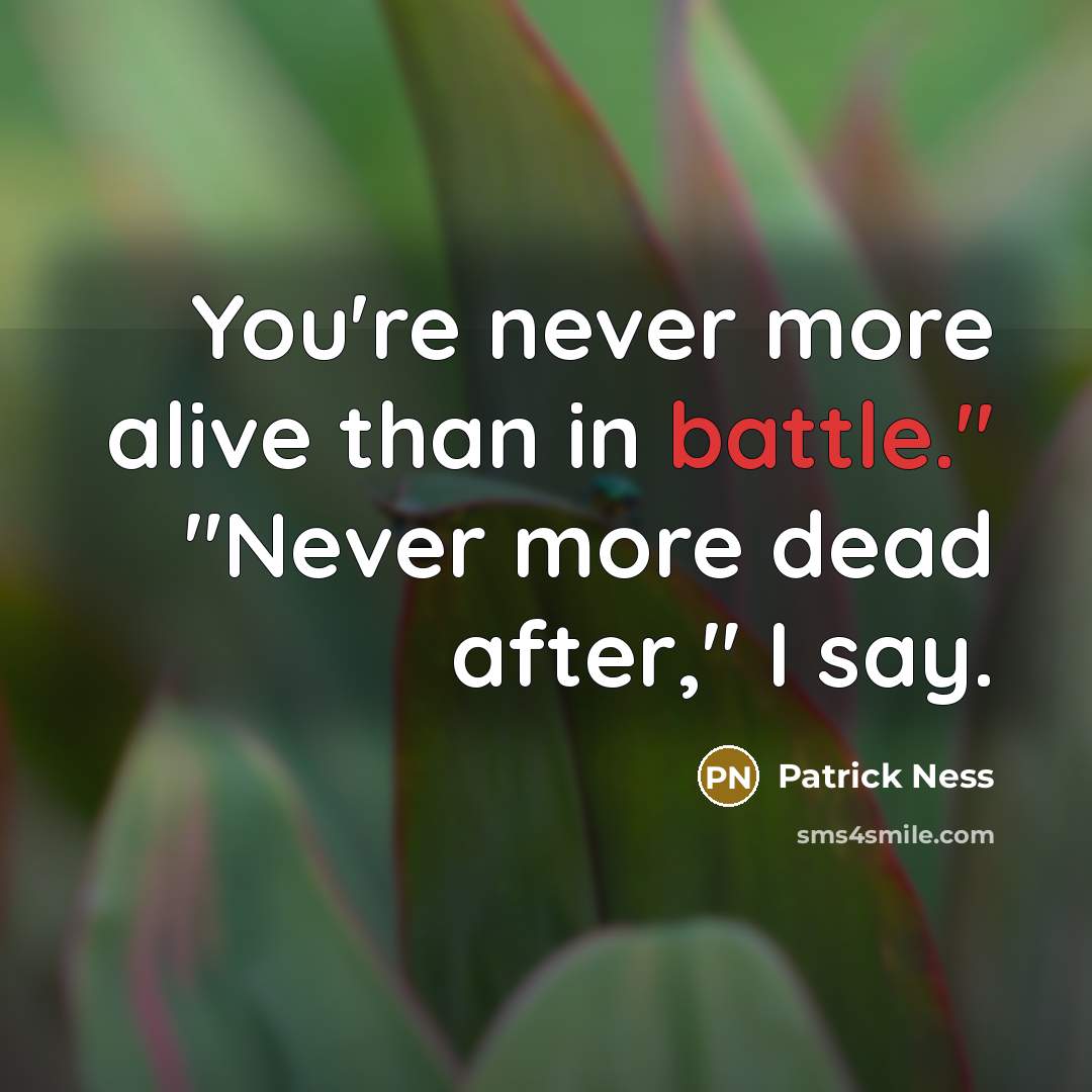 “You're never more alive than in battle." "Never more dead…” quote by Patrick Ness