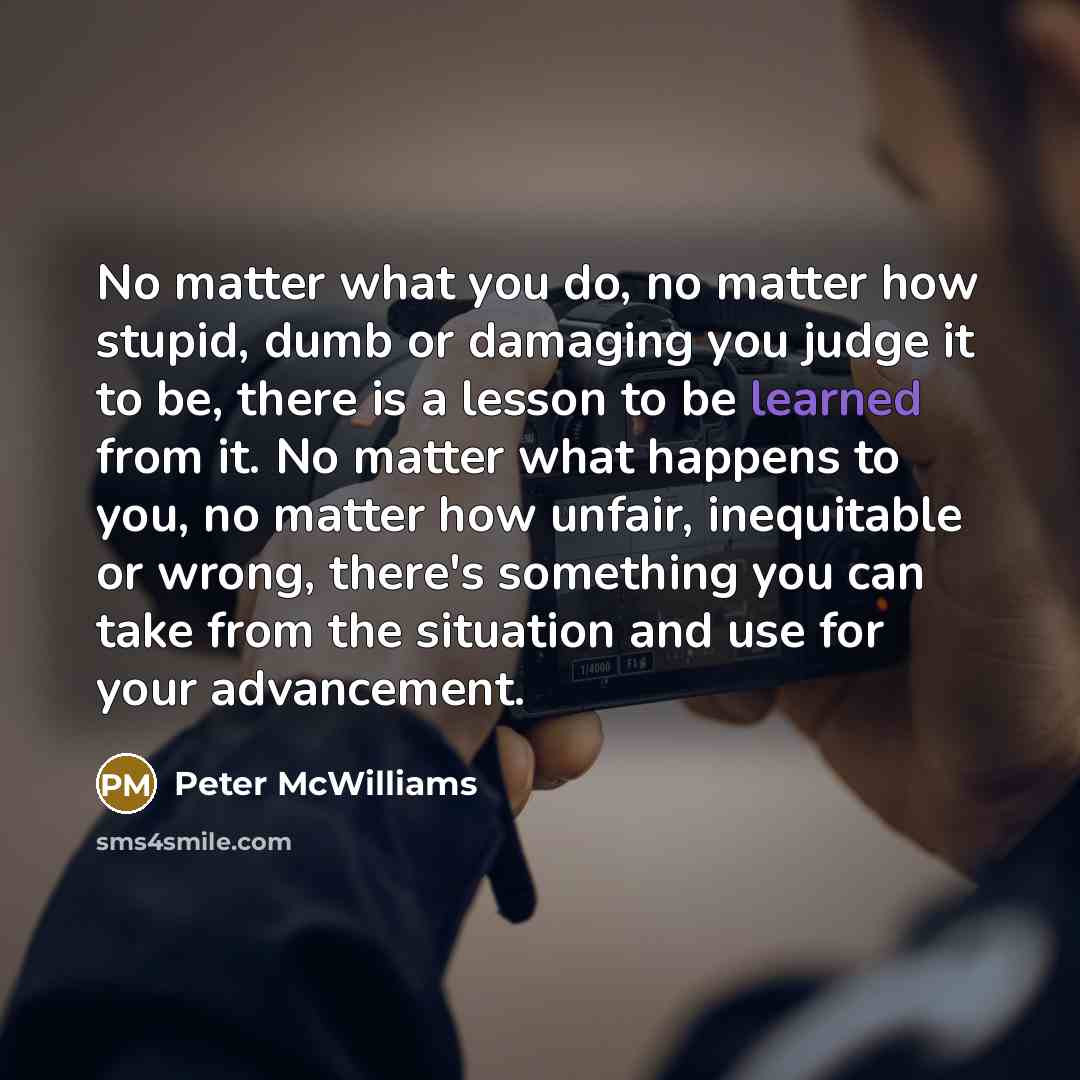 “No matter what you do, no matter how stupid, dumb…” quote by Peter McWilliams