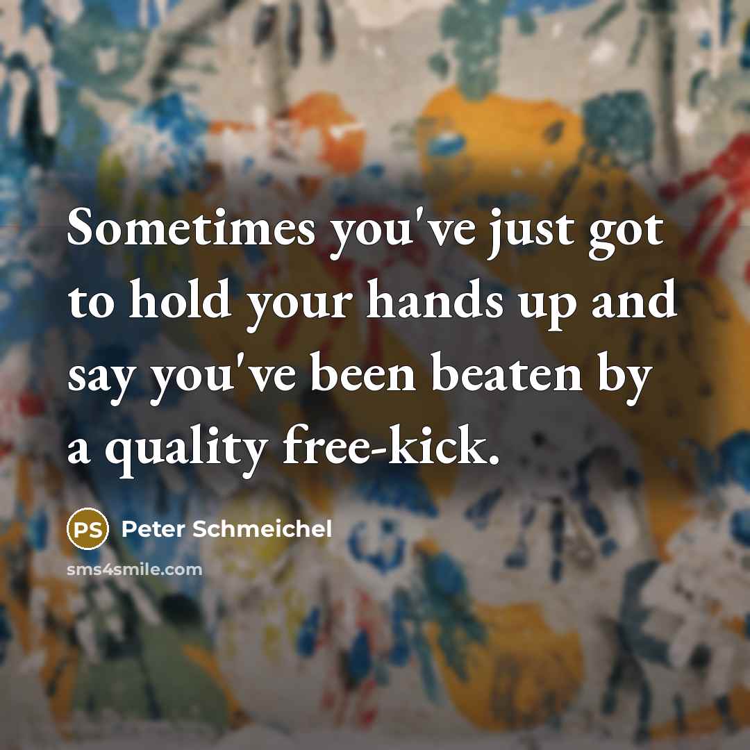 “Sometimes you've just got to hold your hands up and…” quote by Peter Schmeichel