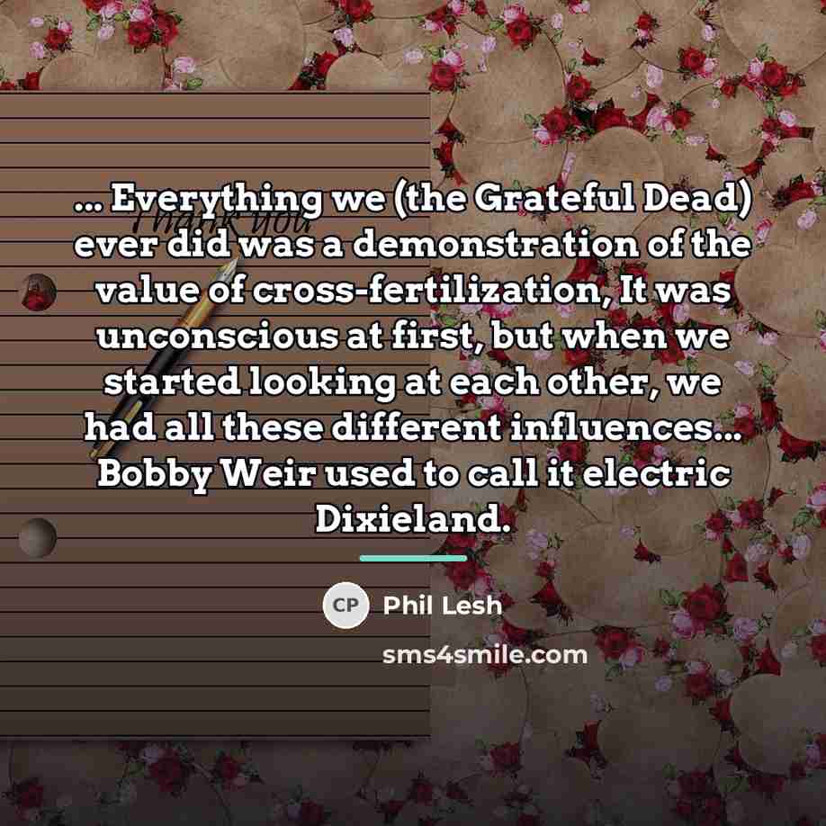 “... Everything we (the Grateful Dead) ever did was a…” quote by Phil Lesh