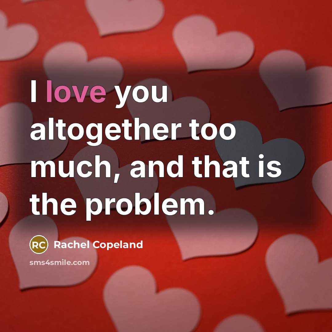 “I love you altogether too much, and that is the…” quote by Rachel Copeland