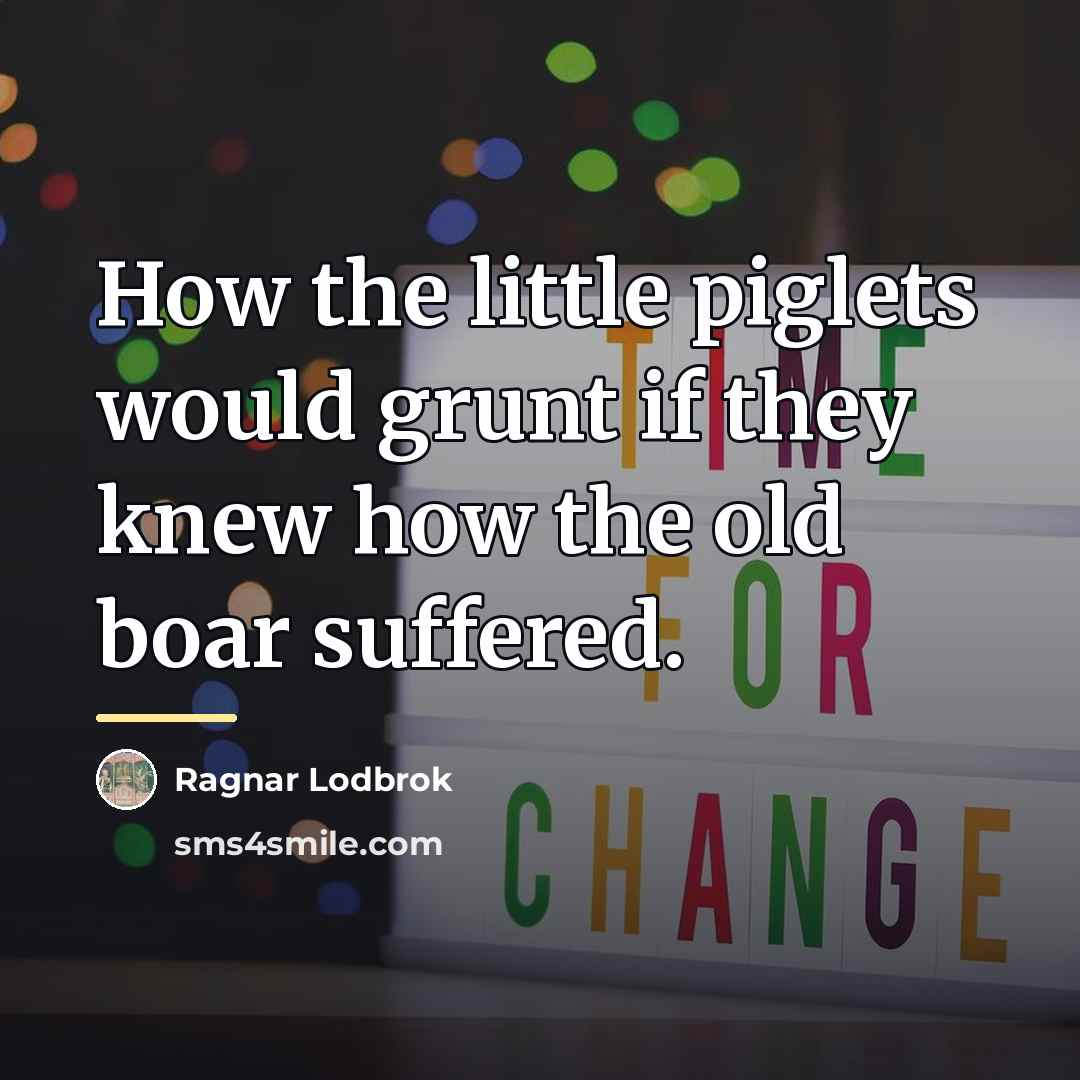 “How the little piglets would grunt if they knew how…” quote by Ragnar Lodbrok