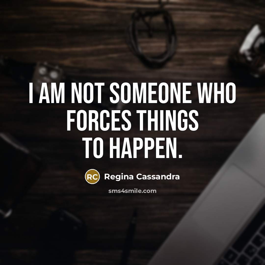 “I am not someone who forces things to happen.…” quote by Regina Cassandra