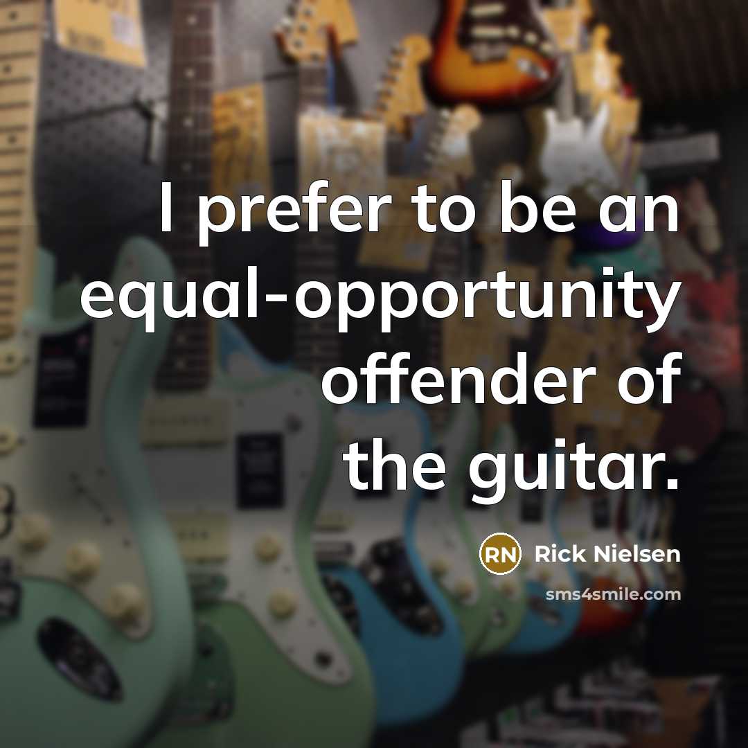 “I prefer to be an equal-opportunity offender of the guitar.…” quote by Rick Nielsen
