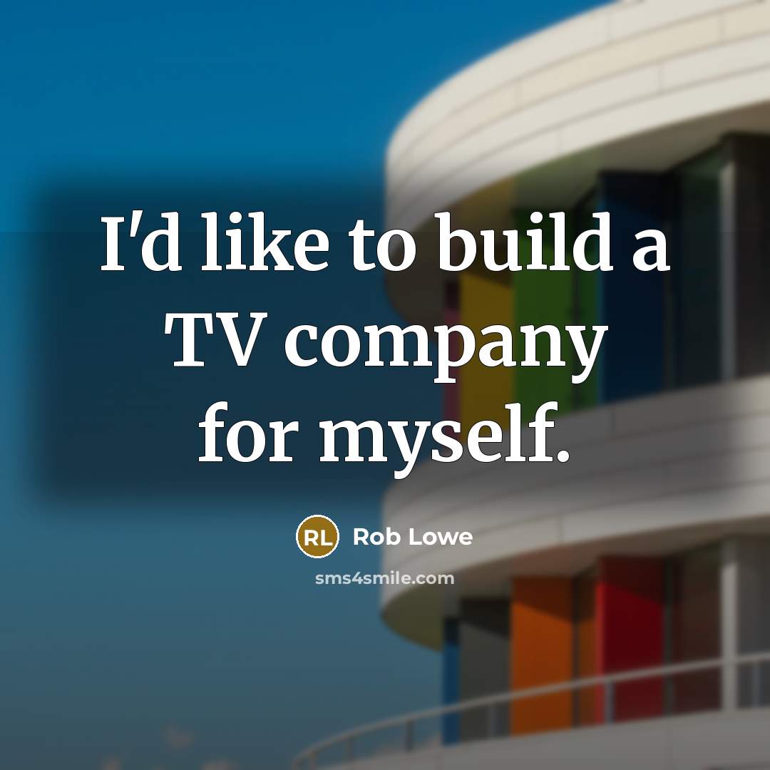 “I'd like to build a TV company for myself.…” quote by Rob Lowe