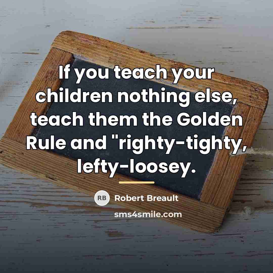 “If you teach your children nothing else, teach them the…” quote by Robert Breault