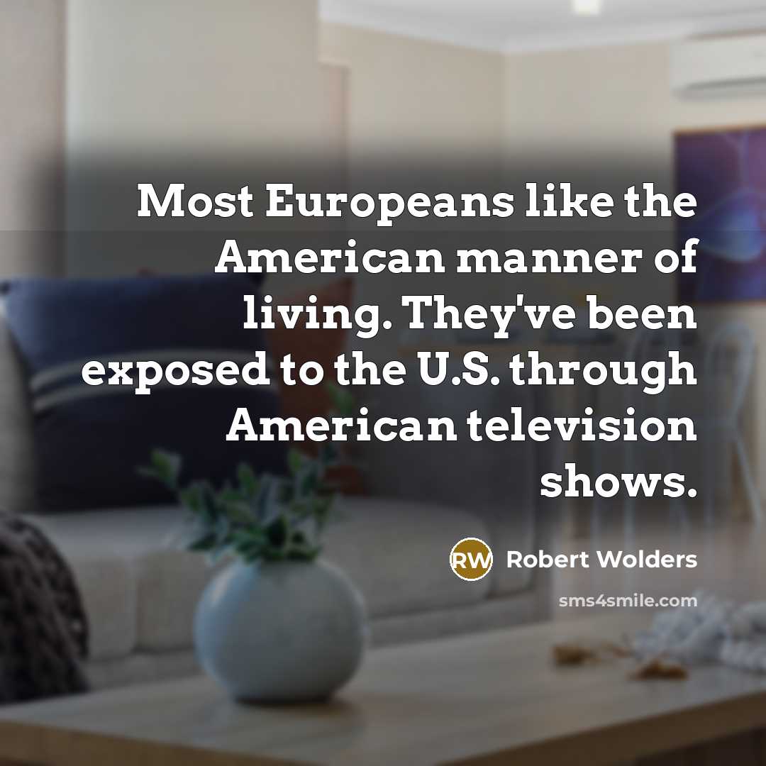 “Most Europeans like the American manner of living. They've been…” quote by Robert Wolders