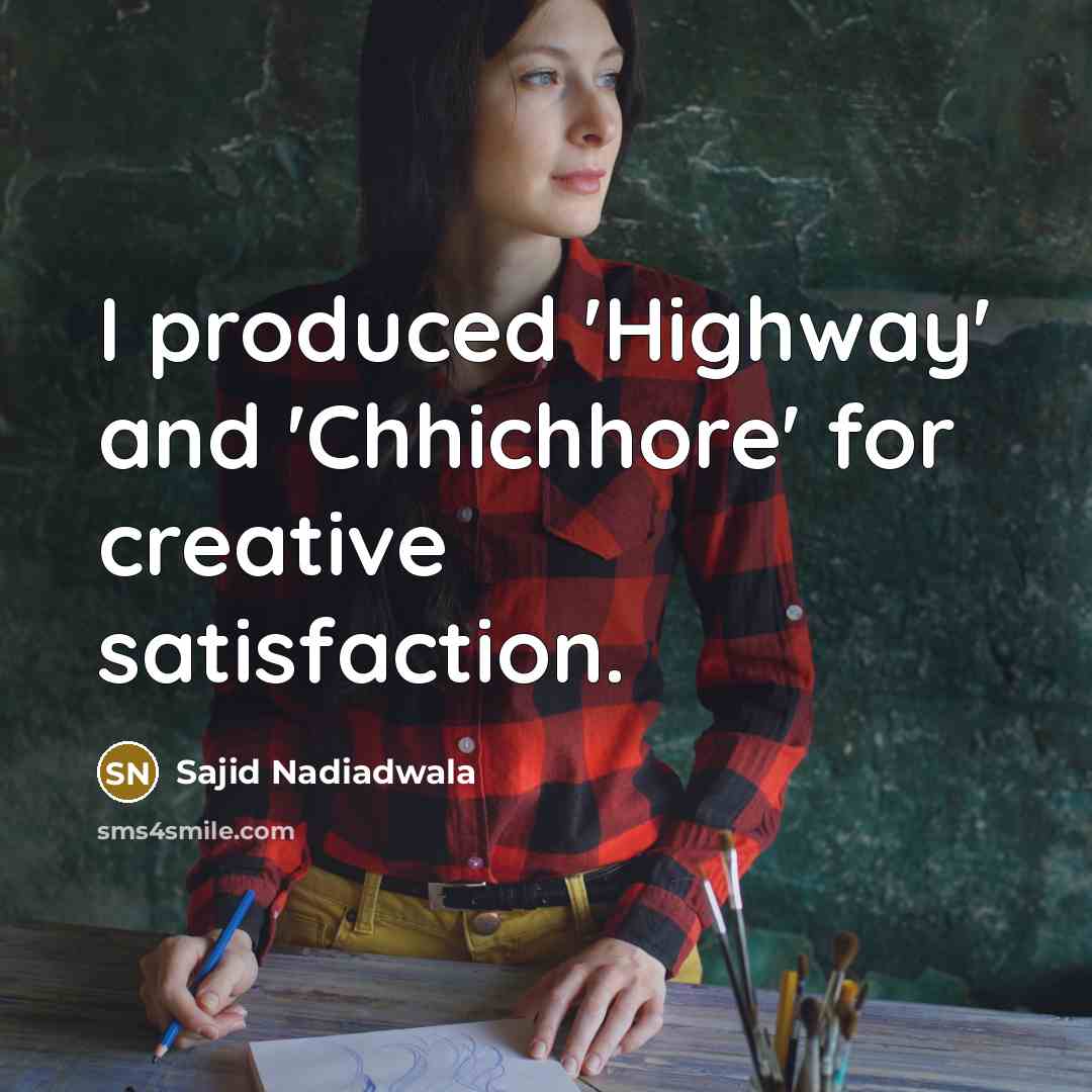 “I produced 'Highway' and 'Chhichhore' for creative satisfaction.…” quote by Sajid Nadiadwala