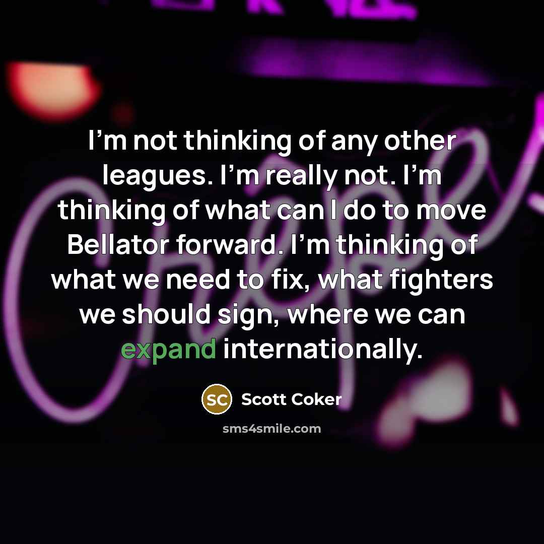 “I'm not thinking of any other leagues. I'm really not.…” quote by Scott Coker