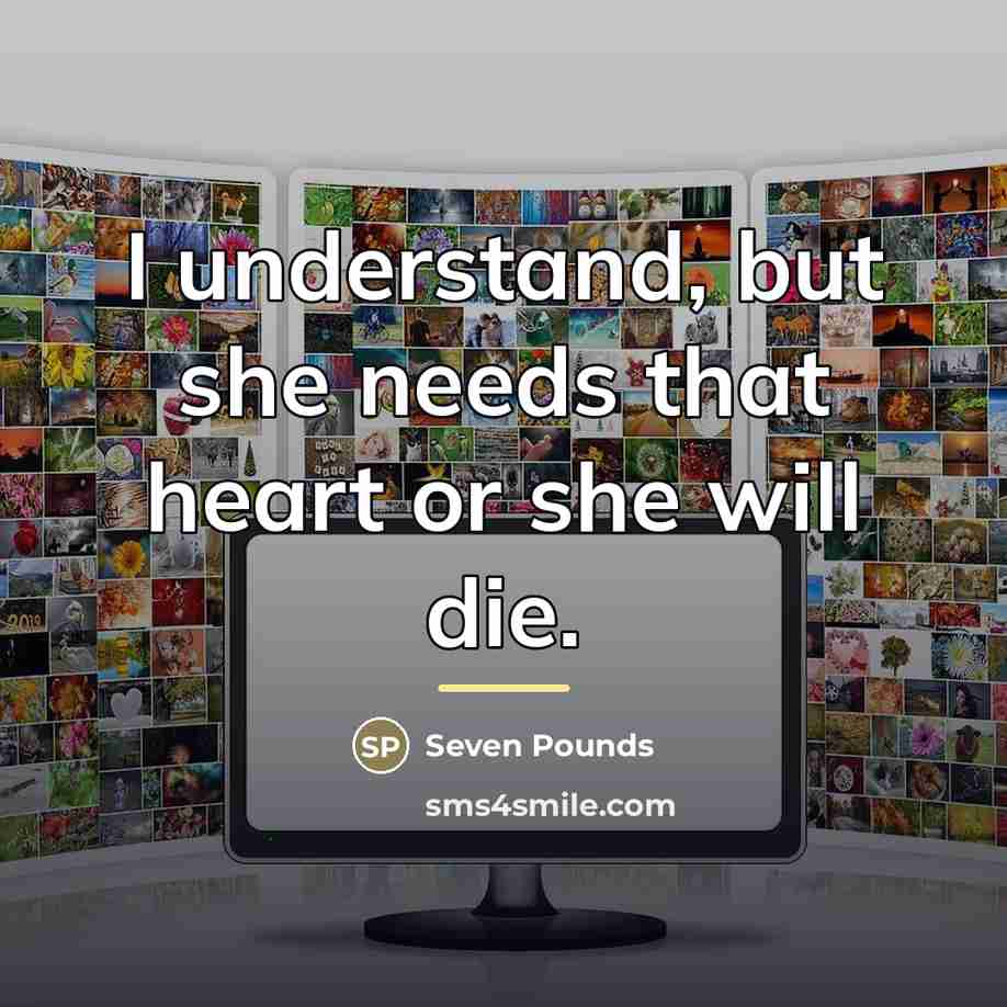 “I understand, but she needs that heart or she will…” quote by Seven Pounds
