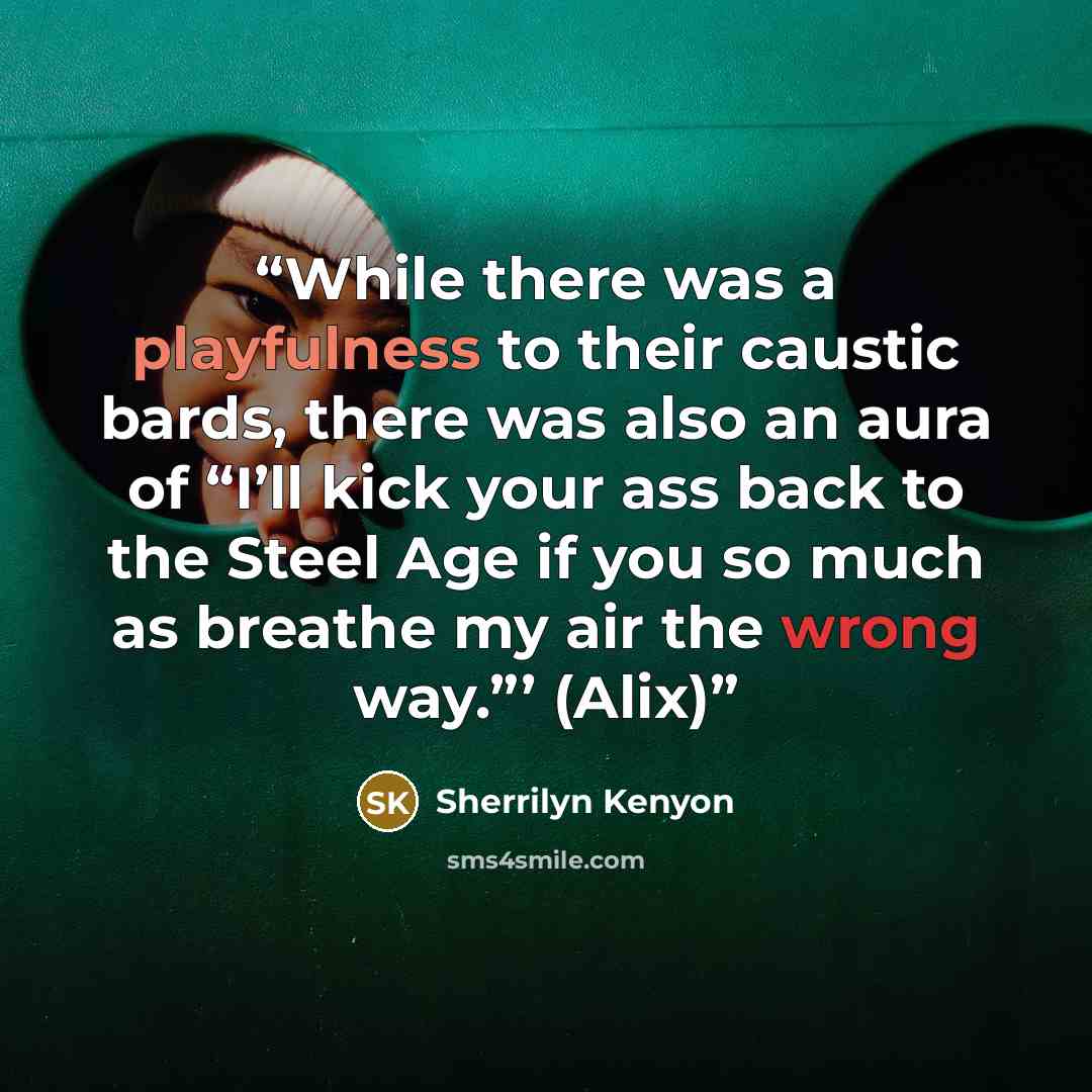 “While there was a playfulness to their caustic bards, there was also an aura of “I’ll kick your ass back to the Steel Age if you so much as breathe my air the wrong way.”’ (Alix)” quote by Sherrilyn Kenyon