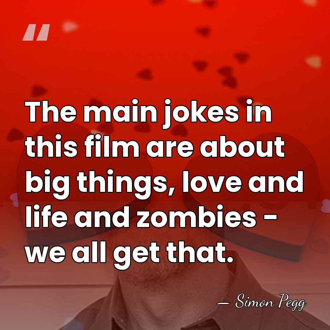 The main jokes in this film are about big things, love and&hellip; - Simon Pegg