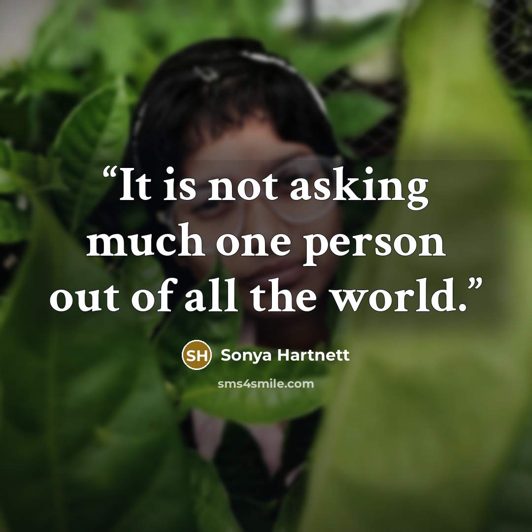 “It is not asking much one person out of all the world.” quote by Sonya Hartnett