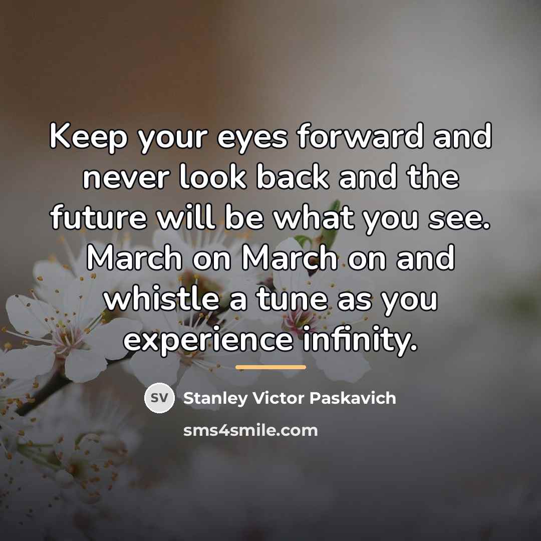 “Keep your eyes forward and never look back and the…” quote by Stanley Victor Paskavich