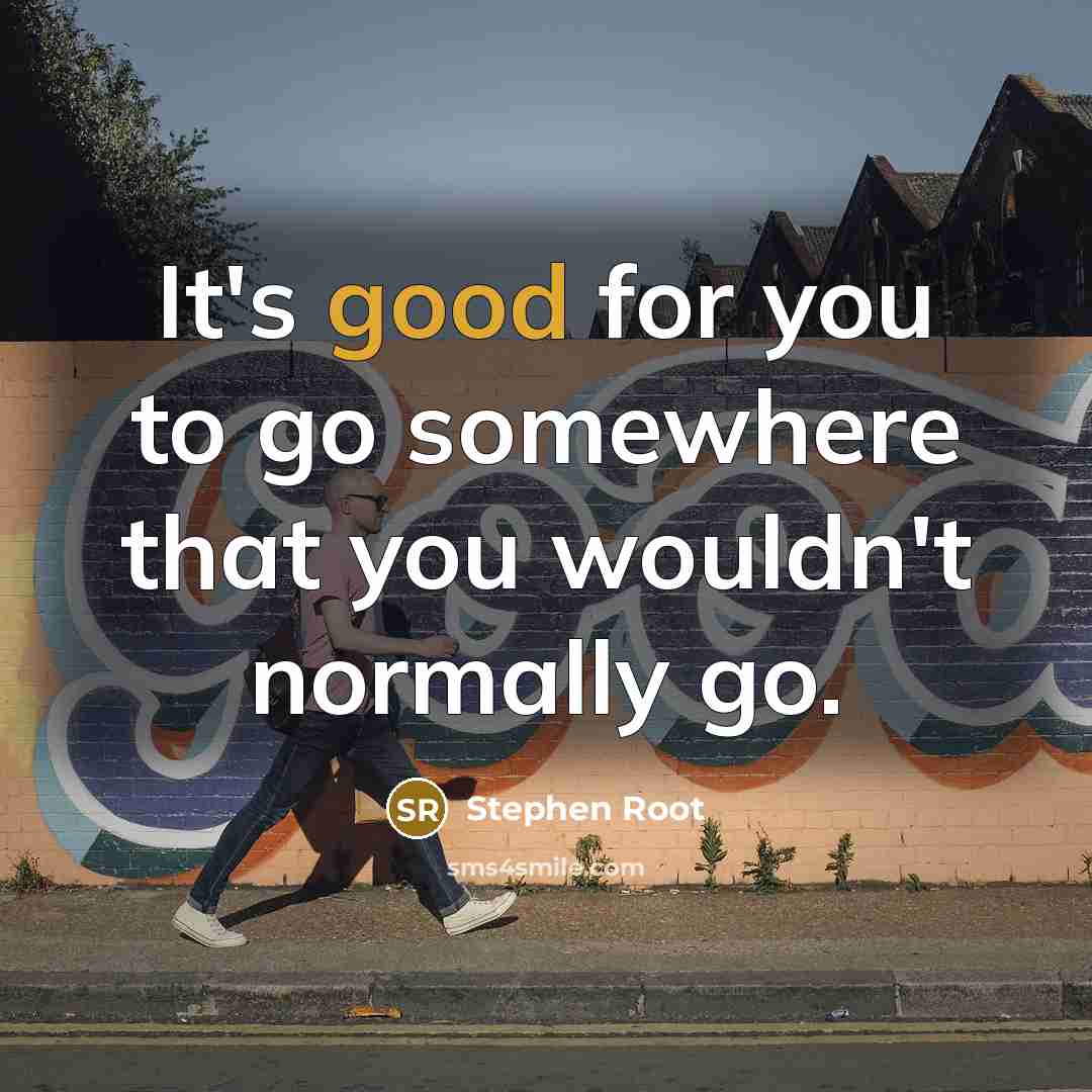 “It's good for you to go somewhere that you wouldn't normally go.” quote by Stephen Root