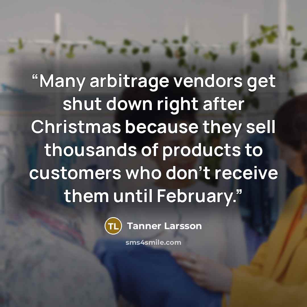 “Many arbitrage vendors get shut down right after Christmas because they sell thousands of products to customers who don’t receive them until February.” quote by Tanner Larsson