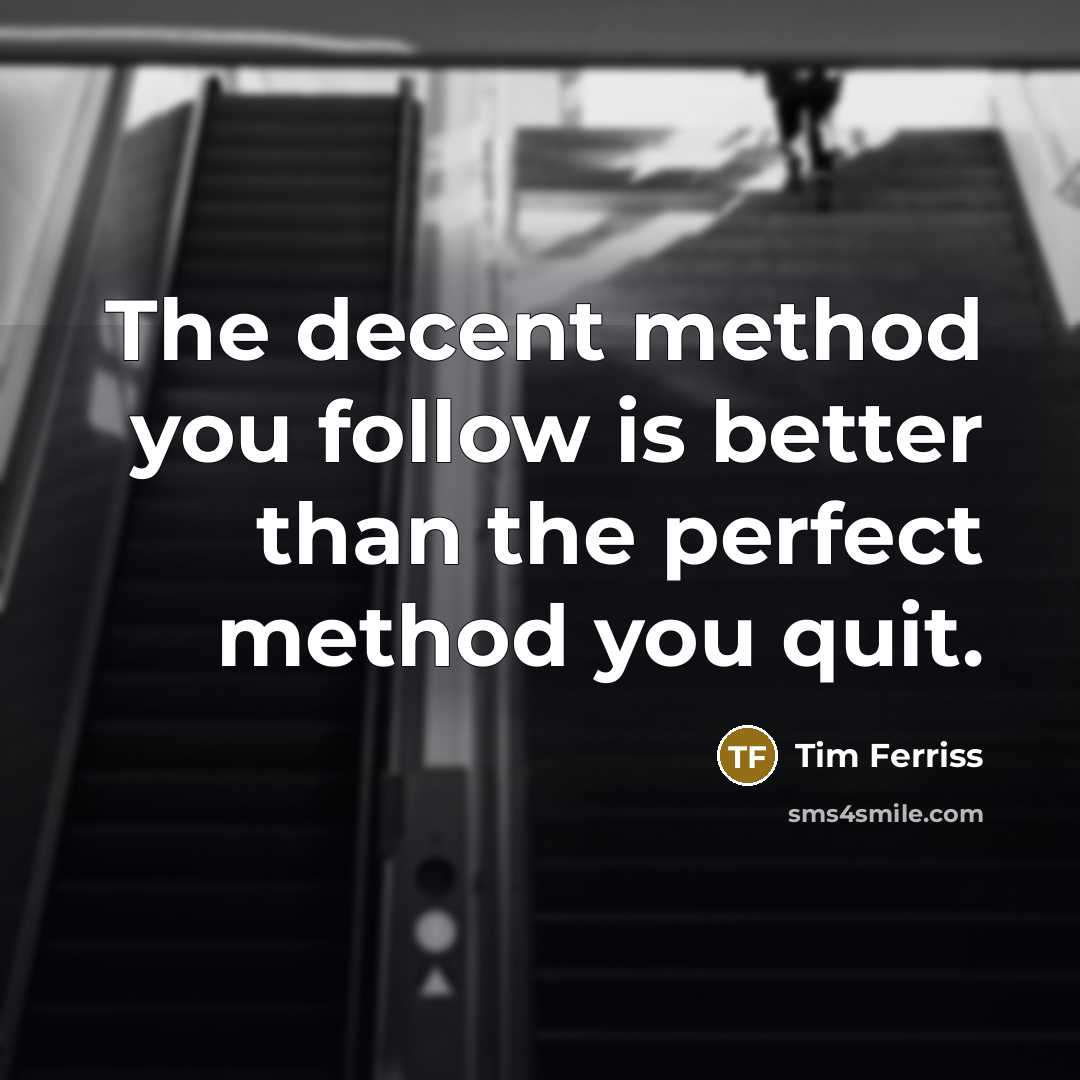 “The decent method you follow is better than the perfect…” quote by Tim Ferriss