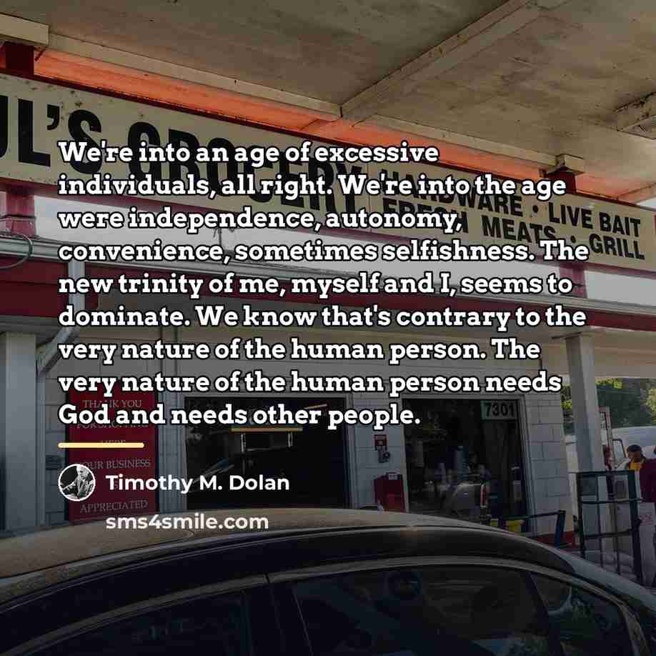 “We're into an age of excessive individuals, all right. We're…” quote by Timothy M. Dolan