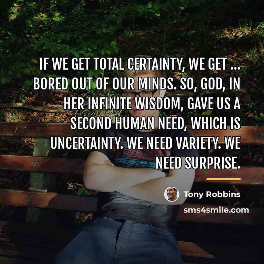 “If we get total certainty, we get … bored out…” quote by Tony Robbins