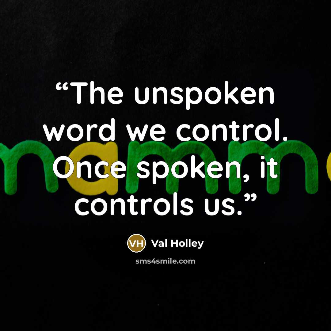 “The unspoken word we control. Once spoken, it controls us.” quote by Val Holley