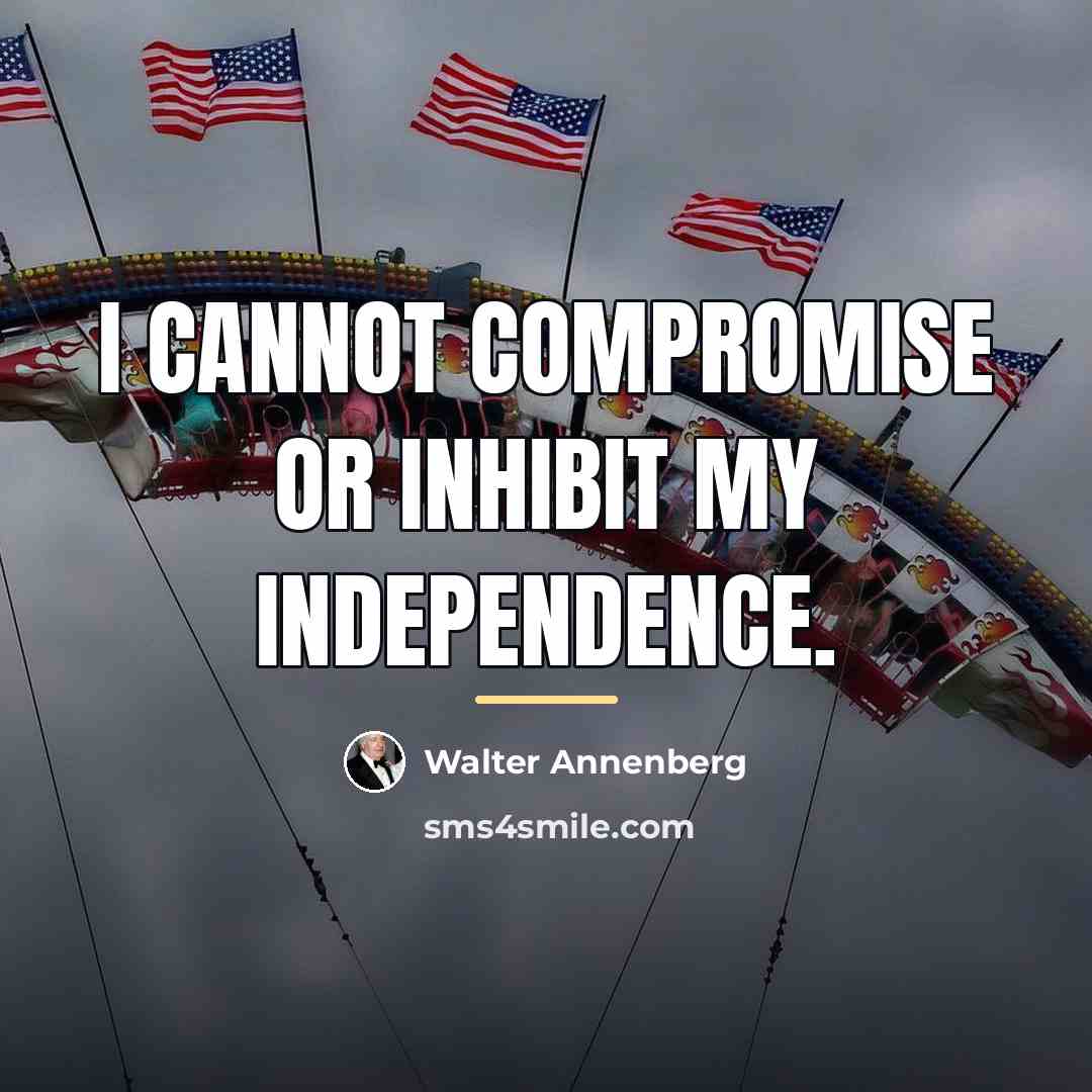 “I cannot compromise or inhibit my independence.…” quote by Walter Annenberg