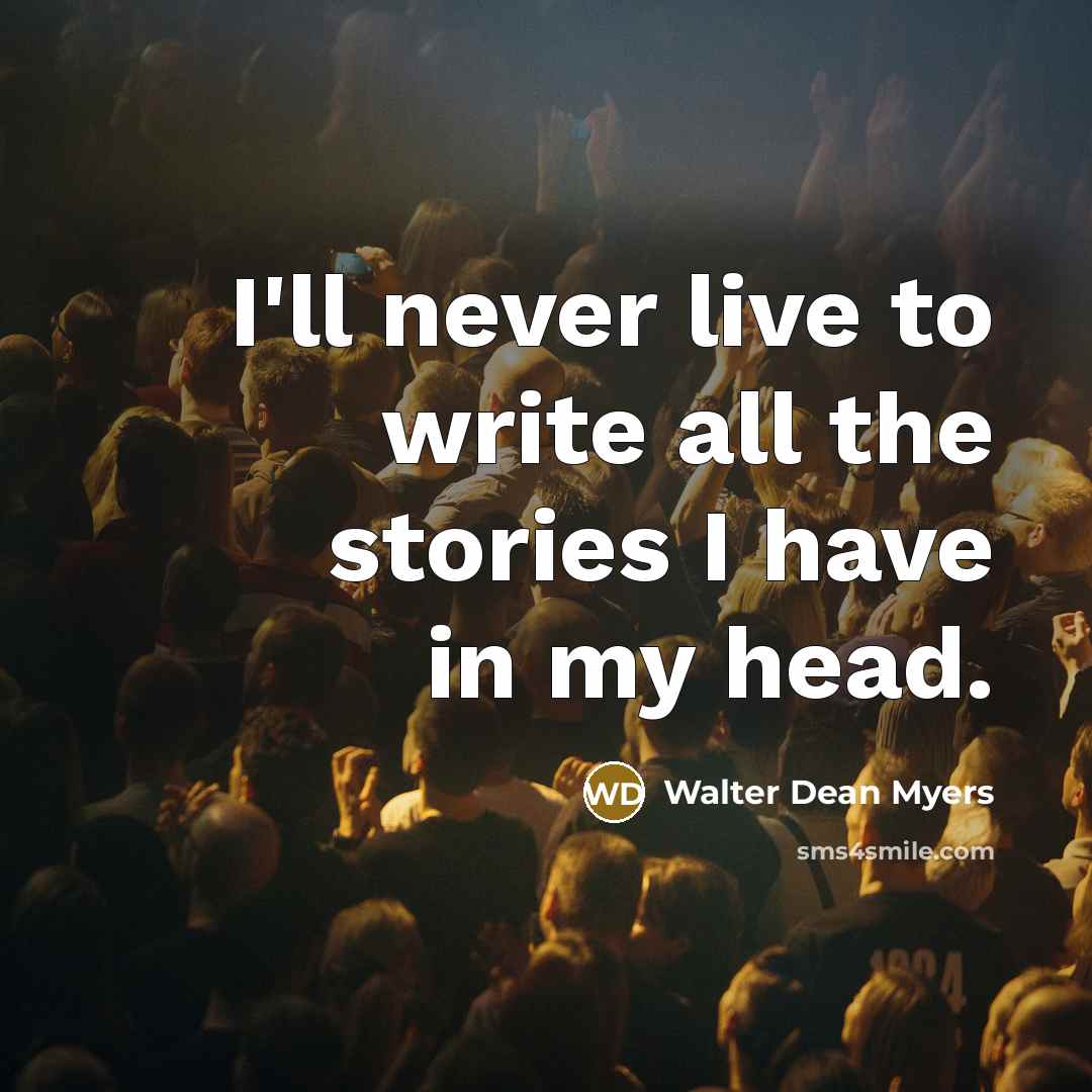 “I'll never live to write all the stories I have…” quote by Walter Dean Myers