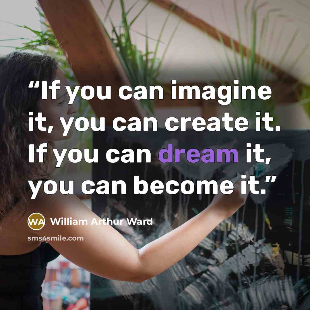 “If you can imagine it, you can create it. If you can dream it, you can become it.” quote by William Arthur Ward