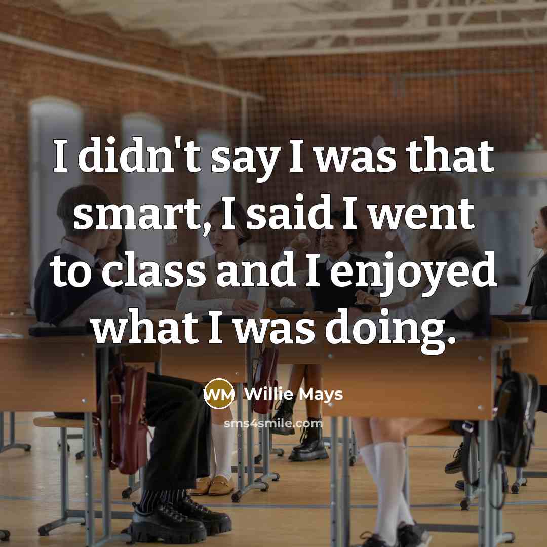 “I didn't say I was that smart, I said I…” quote by Willie Mays
