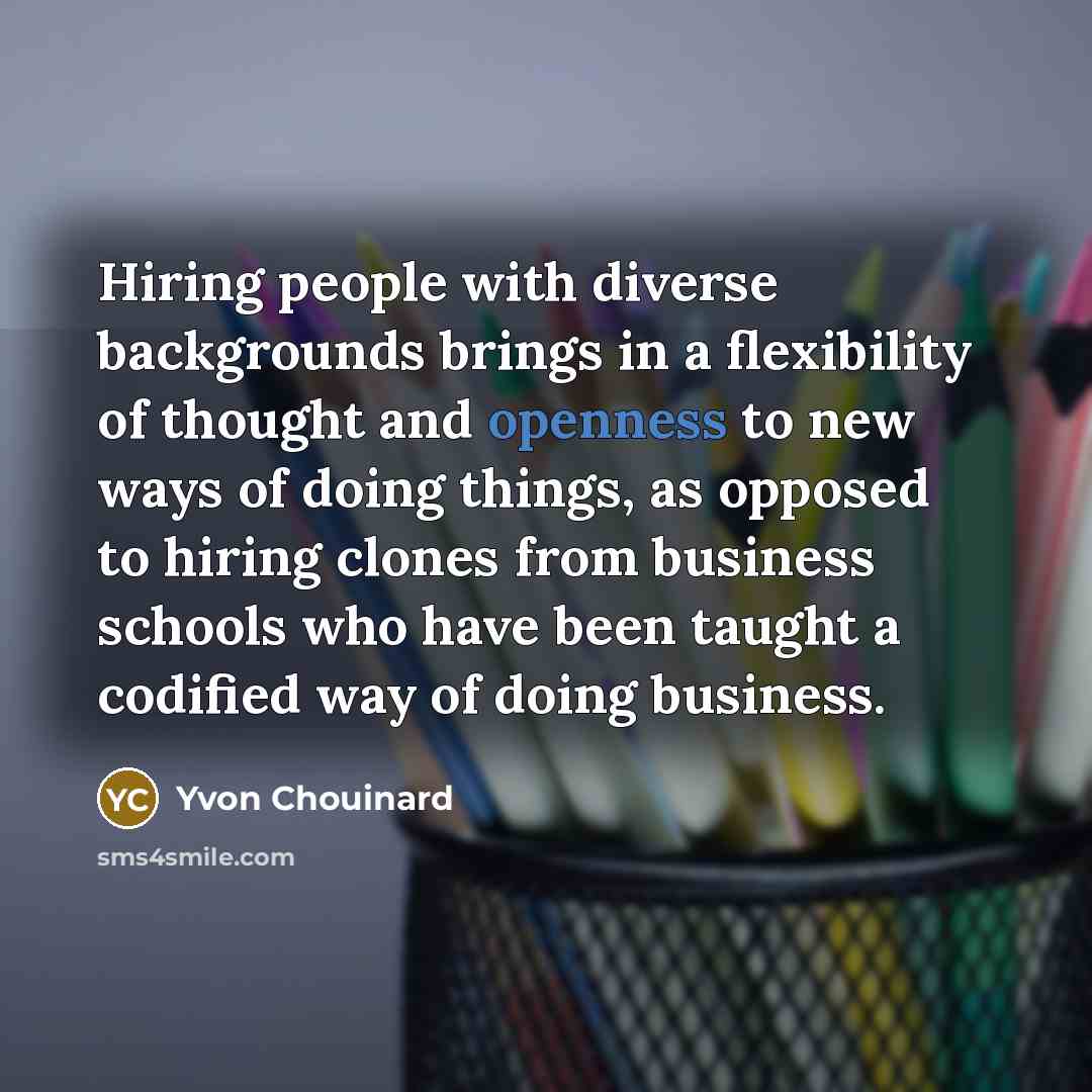 “Hiring people with diverse backgrounds brings in a flexibility of…” quote by Yvon Chouinard
