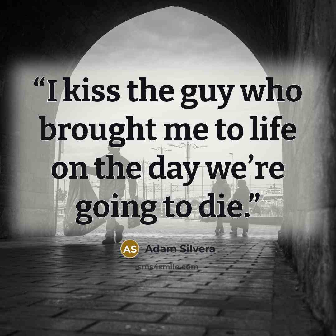 “I kiss the guy who brought me to life on the day we’re going to die.” quote by Adam Silvera