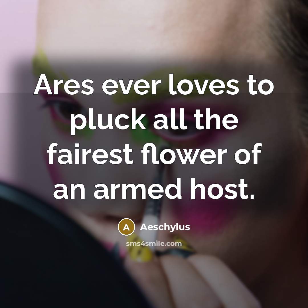 “Ares ever loves to pluck all the fairest flower of…” quote by Aeschylus