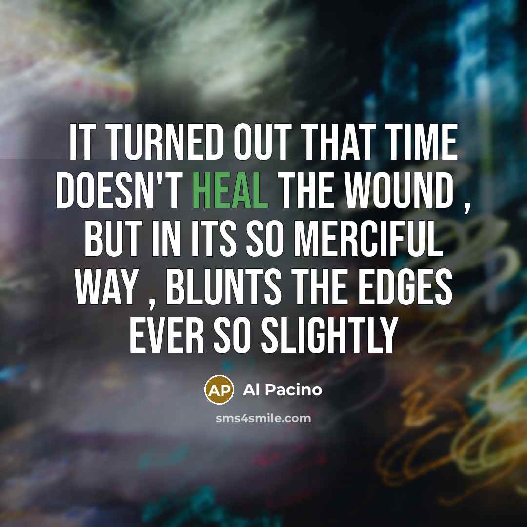 “It turned out that time doesn't heal the wound ,…” quote by Al Pacino