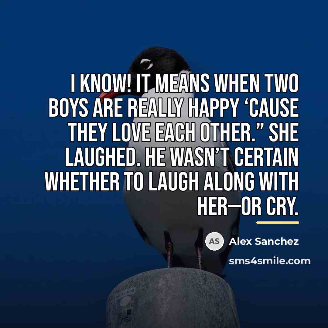 “I know! It means when two boys are really happy…” quote by Alex Sanchez