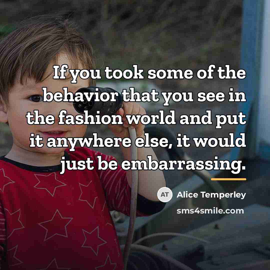 “If you took some of the behavior that you see…” quote by Alice Temperley