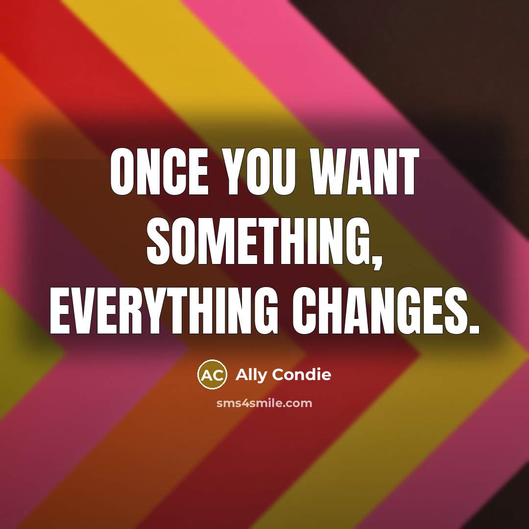 “Once you want something, everything changes.…” quote by Ally Condie