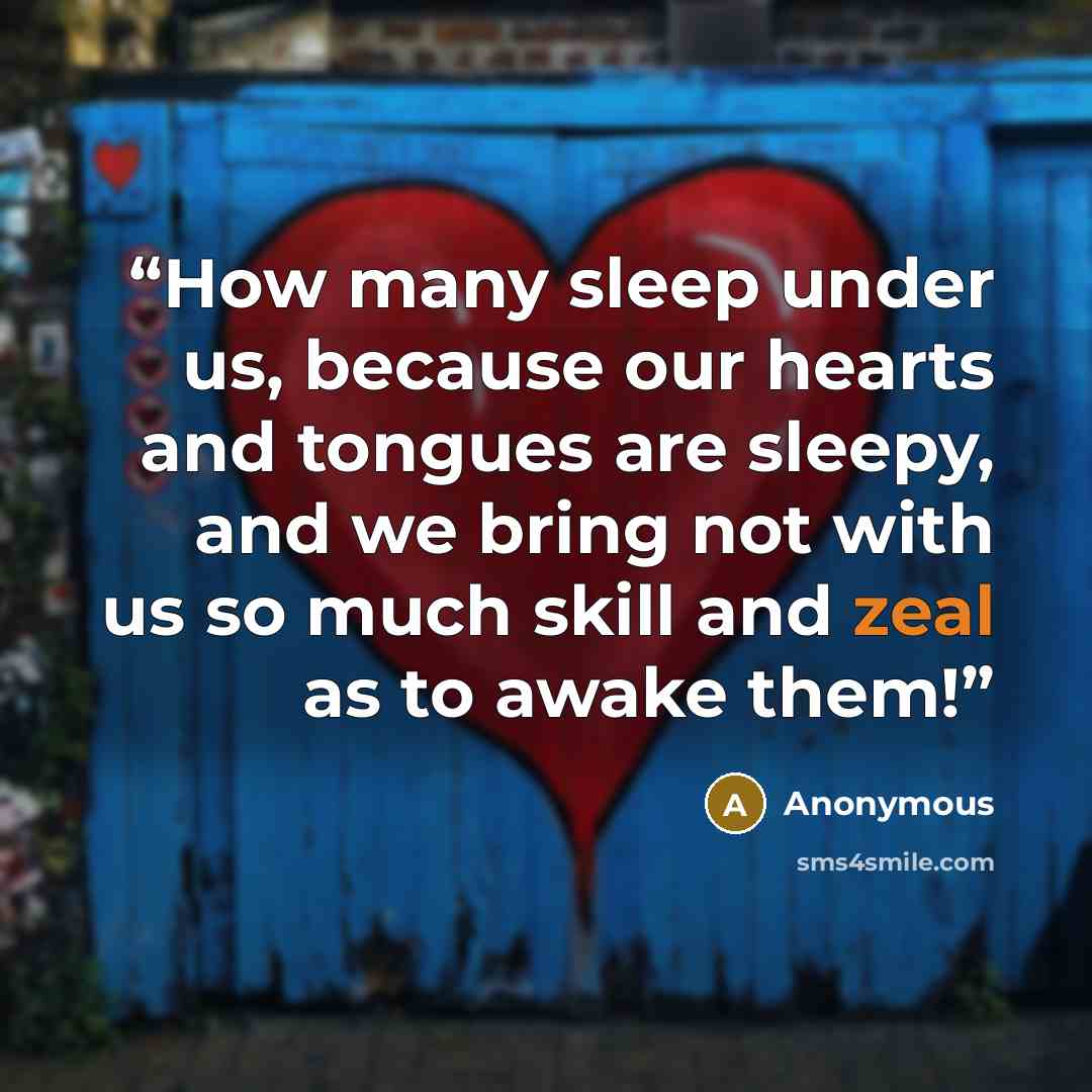 “How many sleep under us, because our hearts and tongues are sleepy, and we bring not with us so much skill and zeal as to awake them!” quote by Anonymous