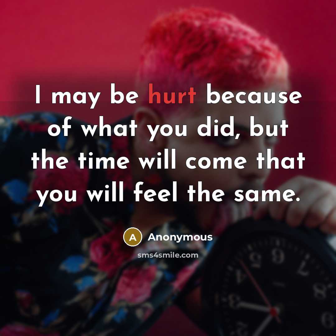 “I may be hurt because of what you did, but…” quote by Anonymous