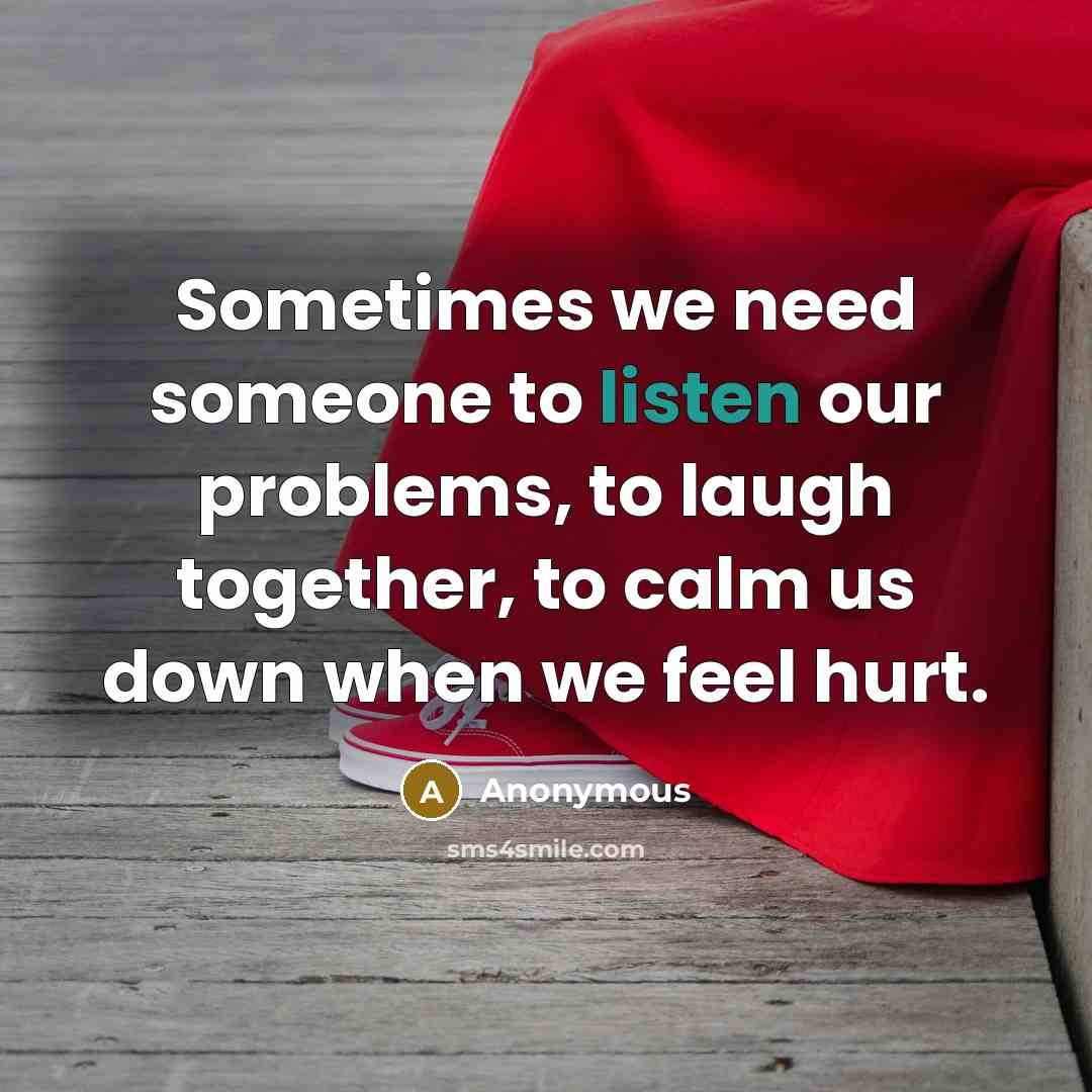 “Sometimes we need someone to listen our problems, to laugh…” quote by Anonymous