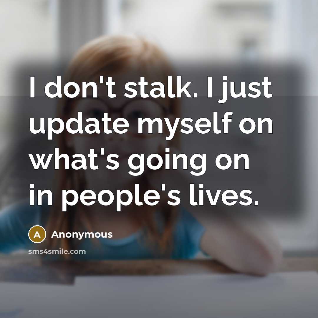 “I don't stalk. I just update myself on what's going…” quote by Anonymous