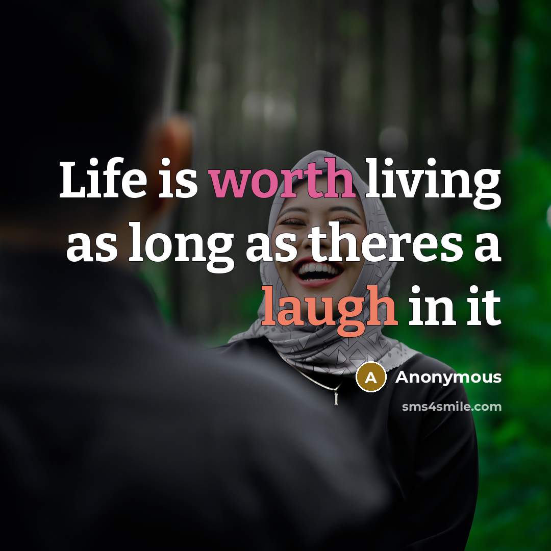 “Life is worth living as long as theres a laugh in it” quote by Anonymous