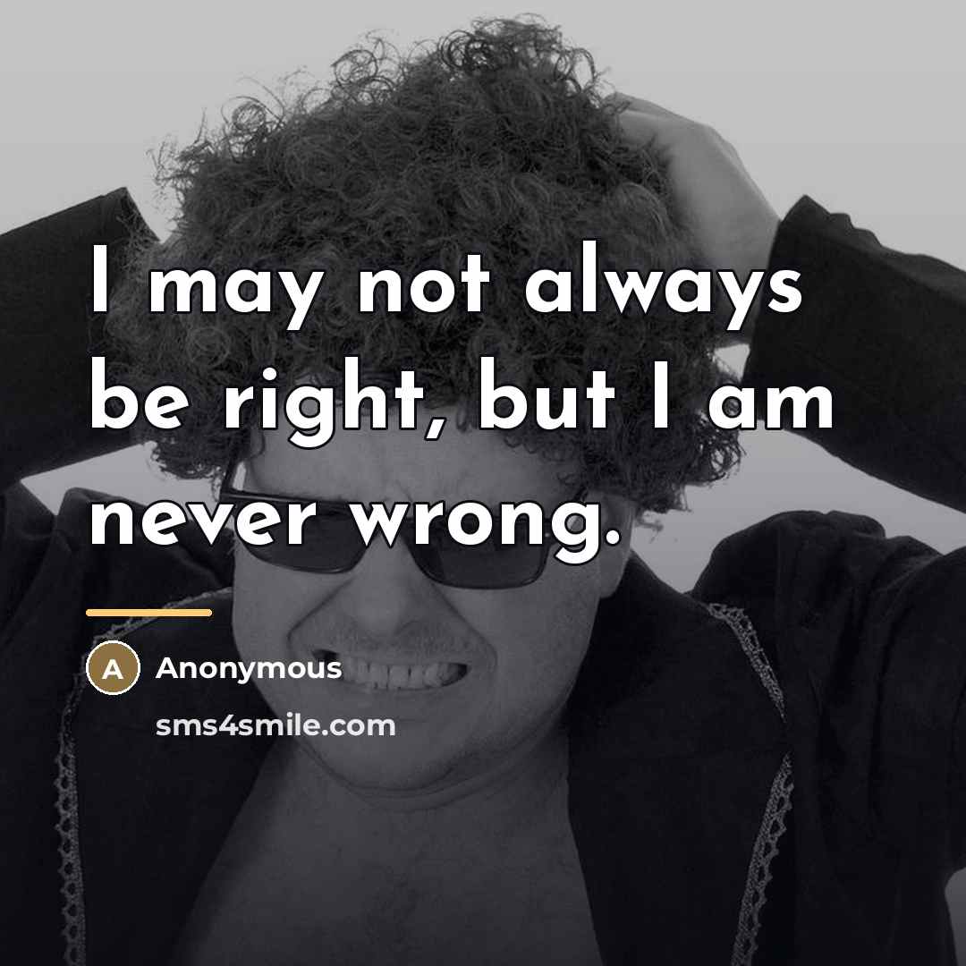 “I may not always be right, but I am never…” quote by Anonymous