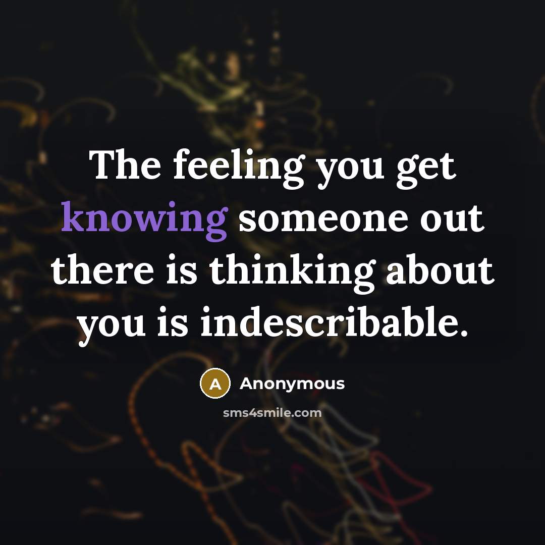 “The feeling you get knowing someone out there is thinking about you is indescribable.” quote by Anonymous
