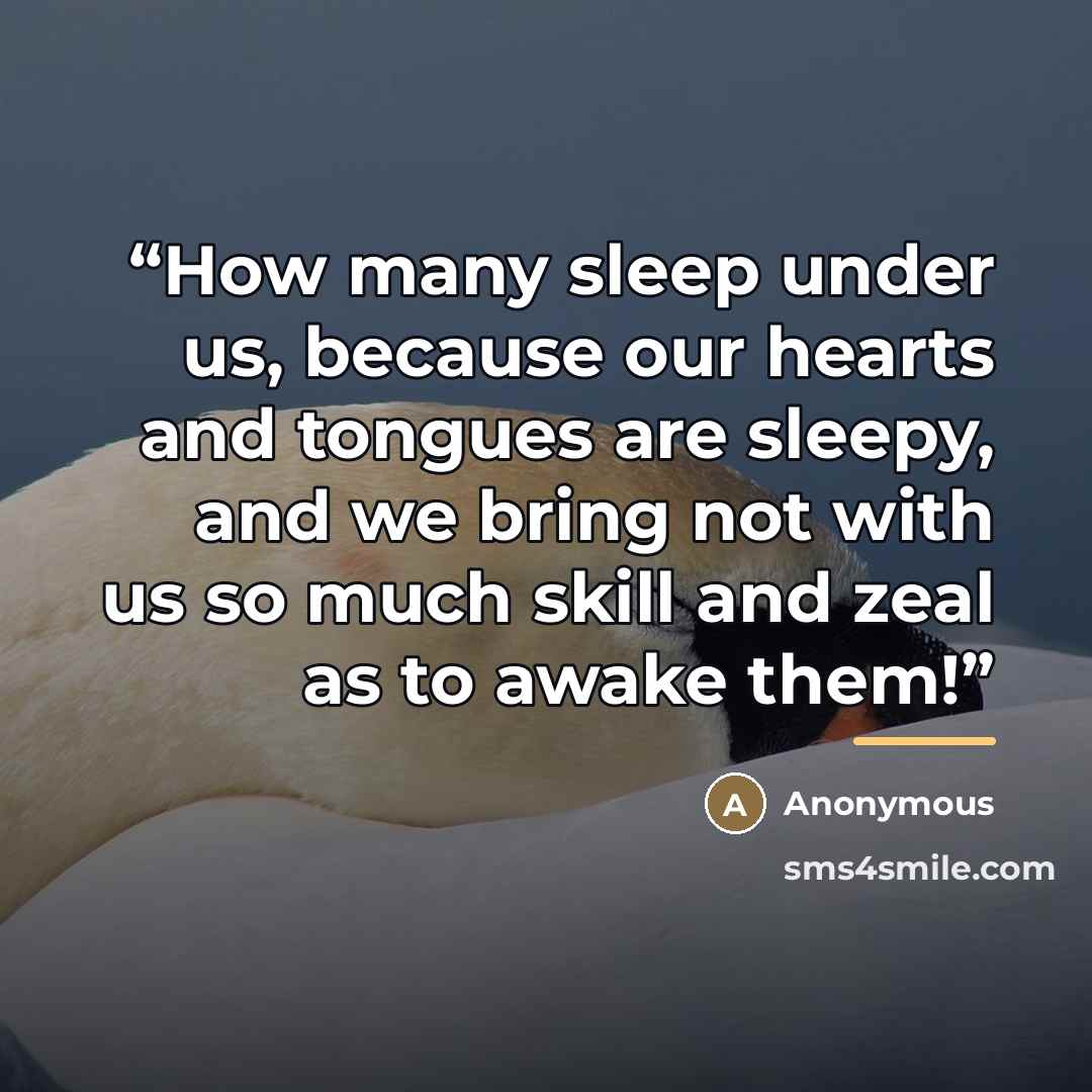 “How many sleep under us, because our hearts and tongues are sleepy, and we bring not with us so much skill and zeal as to awake them!” quote by Anonymous