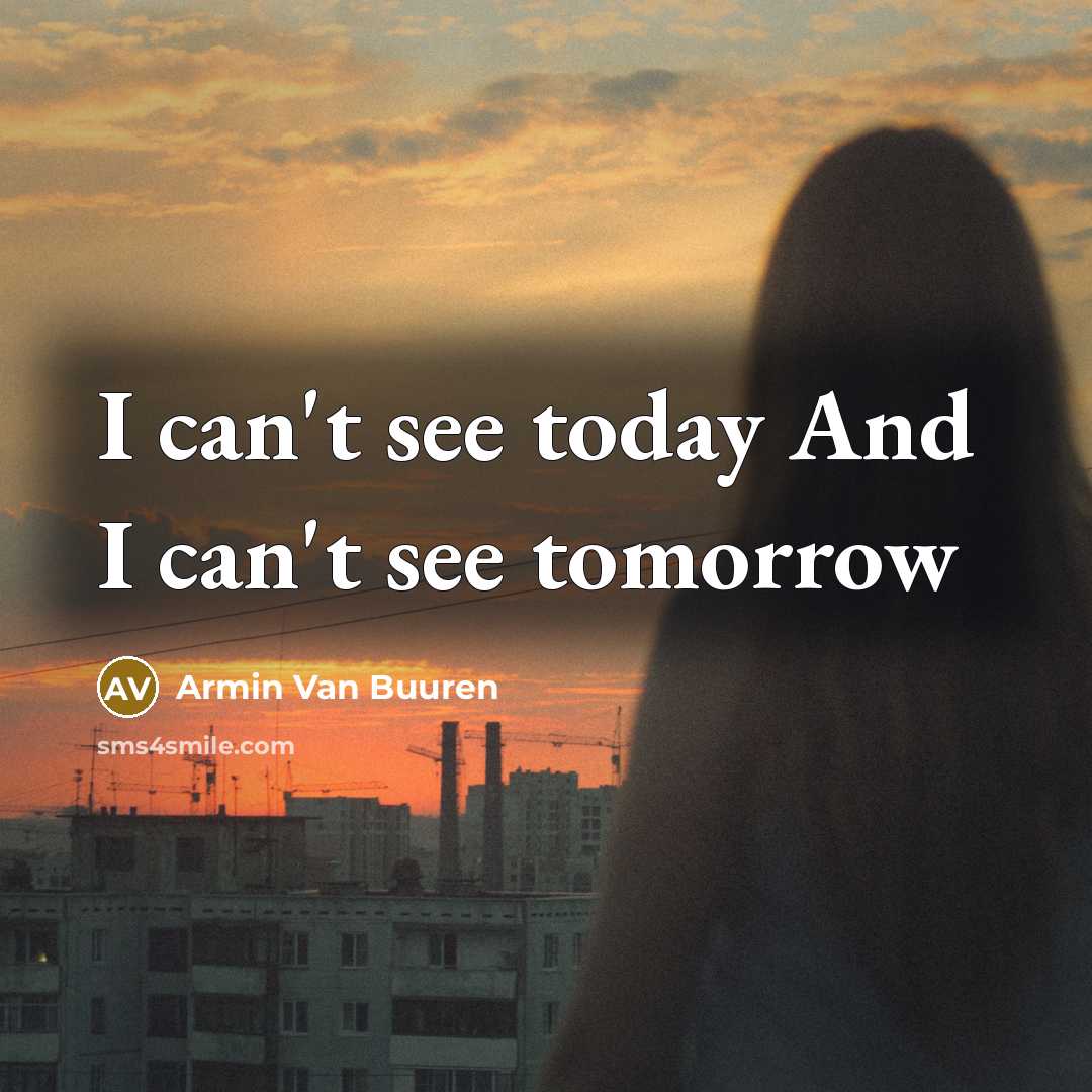 “I can't see today And I can't see tomorrow…” quote by Armin Van Buuren